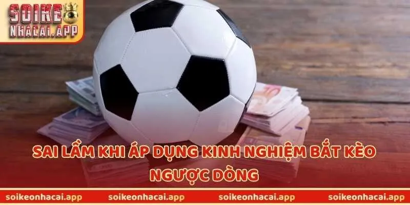 Sai lầm khi áp dụng kinh nghiệm bắt kèo ngược dòng