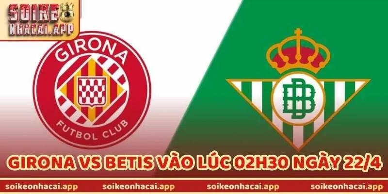 Nhận Định Bóng Đá Girona Vs Betis Vào Lúc 02h30 Ngày 22/4