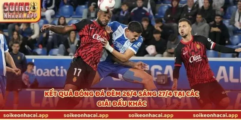 Kết quả bóng đá đêm 26/4 sáng 27/4 tại các giải đấu khác