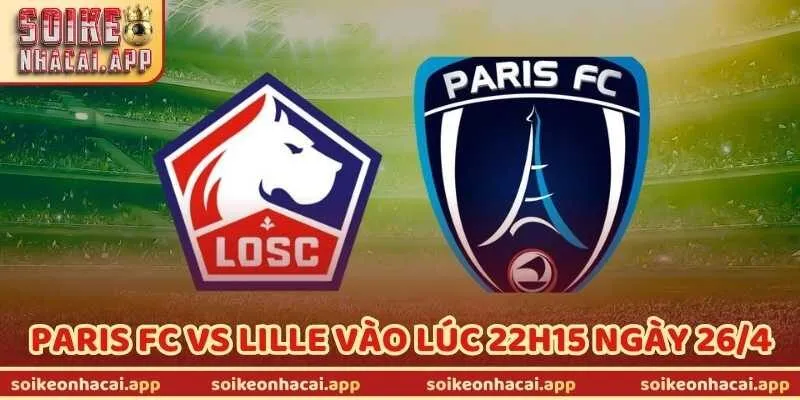 Nhận Định Bóng Đá Paris FC Vs Lille Vào Lúc 22h15 Ngày 26/4