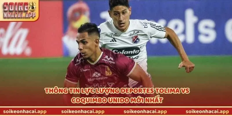 Thông tin lực lượng Deportes Tolima vs Coquimbo Unido mới nhất